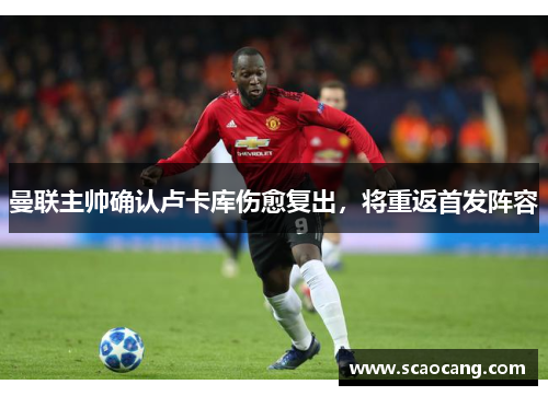 曼联主帅确认卢卡库伤愈复出，将重返首发阵容