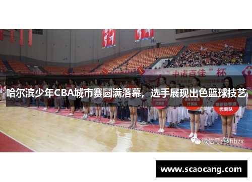 哈尔滨少年CBA城市赛圆满落幕，选手展现出色篮球技艺