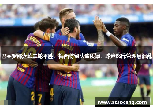 巴塞罗那连续三轮不胜，梅西将留队遭质疑，球迷怒斥管理层混乱