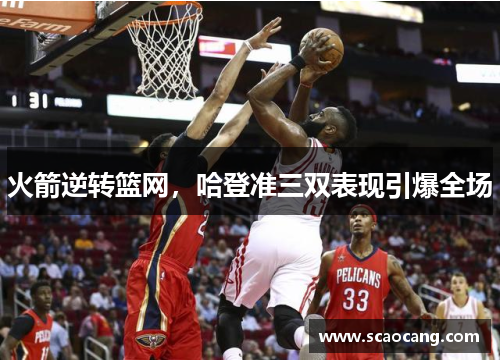 火箭逆转篮网，哈登准三双表现引爆全场