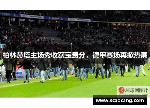 柏林赫塔主场秀收获宝贵分，德甲赛场再掀热潮