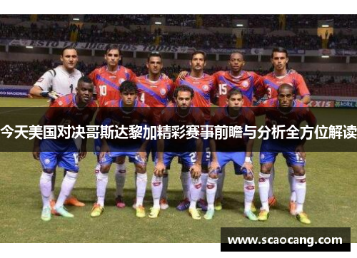 今天美国对决哥斯达黎加精彩赛事前瞻与分析全方位解读