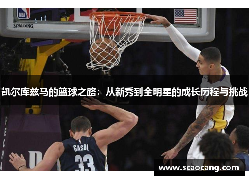 凯尔库兹马的篮球之路：从新秀到全明星的成长历程与挑战