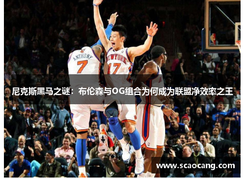尼克斯黑马之谜：布伦森与OG组合为何成为联盟净效率之王