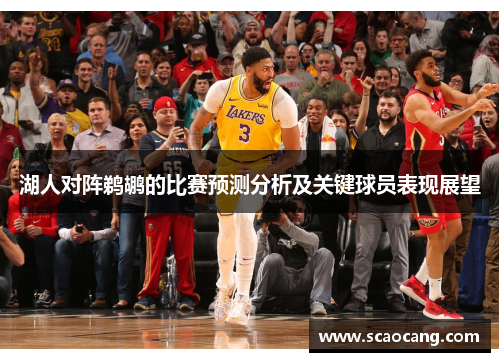 湖人对阵鹈鹕的比赛预测分析及关键球员表现展望