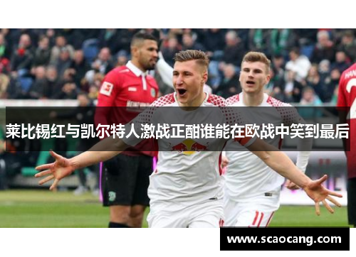 莱比锡红与凯尔特人激战正酣谁能在欧战中笑到最后
