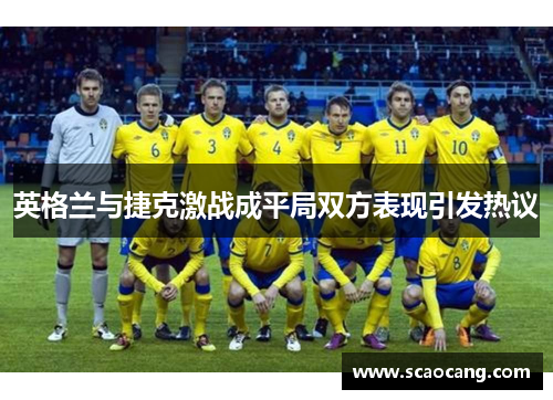 英格兰与捷克激战成平局双方表现引发热议
