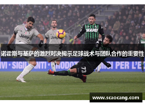 诺霍斯与基萨的激烈对决揭示足球战术与团队合作的重要性